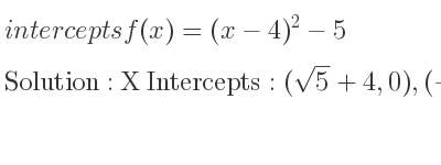 The intercepts of f(x)=(x-4)^2-5 is X Intercepts: (sqrt(5)+4,0),(-sqrt(5)+4,0),Y Intercepts: (0,11)